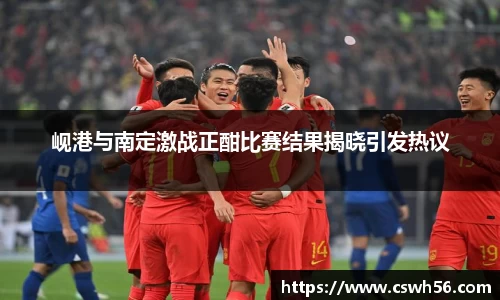 岘港与南定激战正酣比赛结果揭晓引发热议