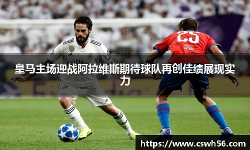 皇马主场迎战阿拉维斯期待球队再创佳绩展现实力